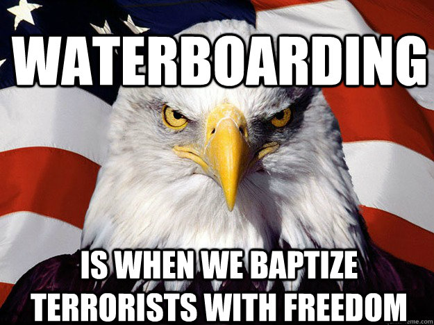 waterboarding is when we baptize terrorists with freedom - waterboarding is when we baptize terrorists with freedom  Patriotic Eagle