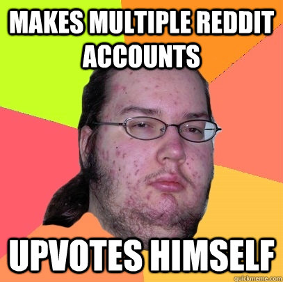 makes multiple reddit accounts upvotes himself  Butthurt Dweller