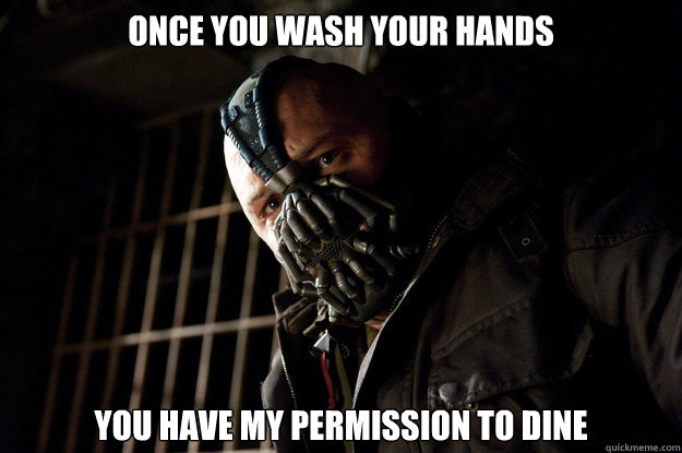 Once you wash your hands You have my permission to dine  