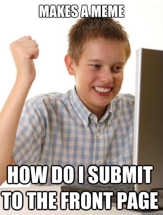 Makes a meme How do i submit to the front page   First Day on the Internet Kid