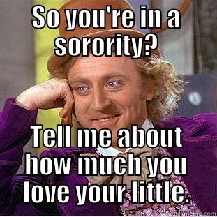 SO YOU'RE IN A SORORITY? TELL ME ABOUT HOW MUCH YOU LOVE YOUR LITTLE. Condescending Wonka