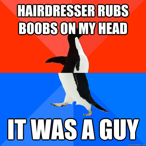 hairdresser rubs boobs on my head it was a guy  Socially Awesome Awkward Penguin