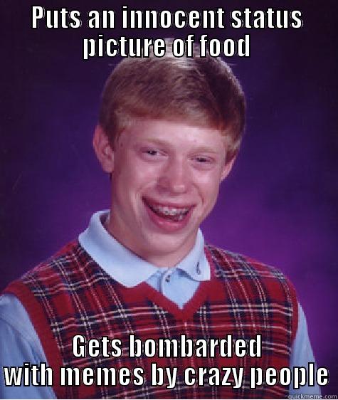 PUTS AN INNOCENT STATUS PICTURE OF FOOD GETS BOMBARDED WITH MEMES BY CRAZY PEOPLE Bad Luck Brian
