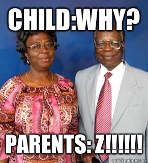 Child:Why? Parents: Z!!!!!!  African Parents