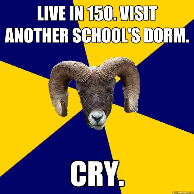 Live in 150. Visit another school's dorm. Cry.  Suffolk Kid Ram