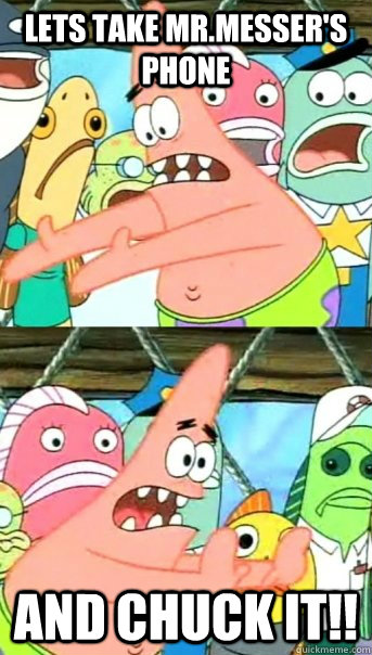 Lets take mr.messer's phone and chuck it!!  Push it somewhere else Patrick