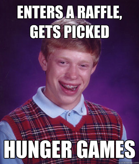 Enters a raffle, gets picked Hunger Games  Bad Luck Brian