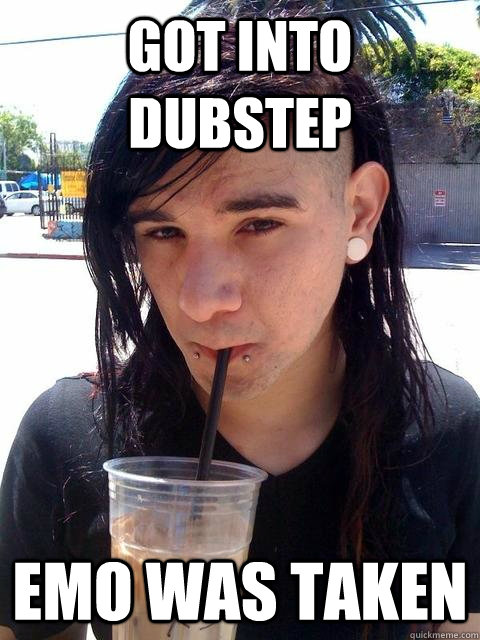 got into dubstep emo was taken  