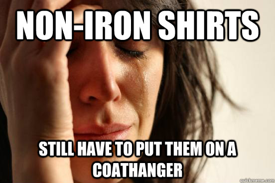 Non-Iron Shirts Still have to put them on a coathanger  First World Problems