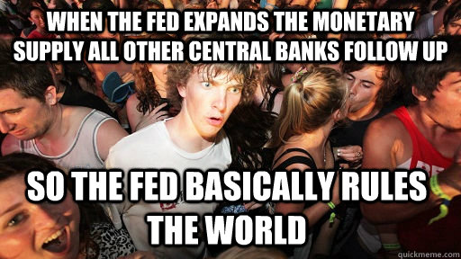 when the fed expands the monetary supply all other central banks follow up so the fed basically rules the world  Sudden Clarity Clarence