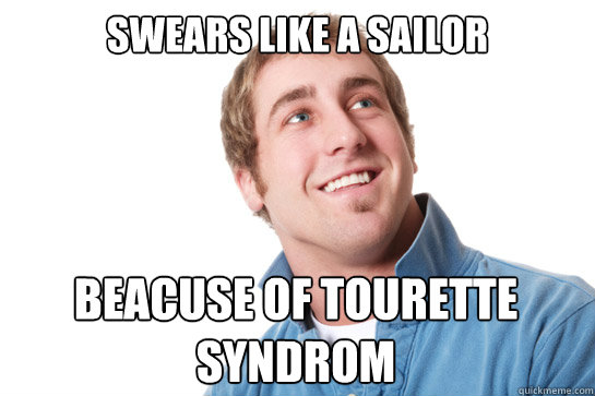 Swears like a sailor Beacuse of Tourette Syndrom  Misunderstood D-Bag
