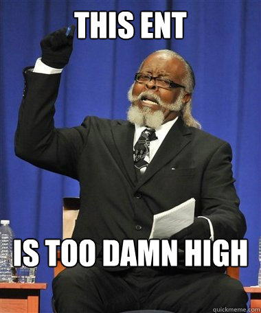 This Ent Is too damn high  