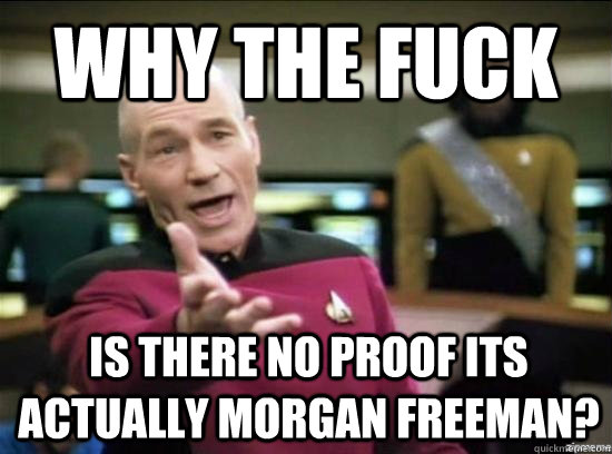 Why the fuck is there no proof its actually Morgan Freeman?  Annoyed Picard HD