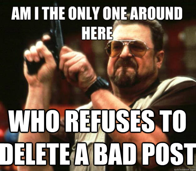  Who refuses to delete a bad post -  Who refuses to delete a bad post  Misc
