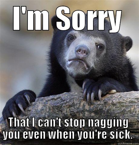 I'M SORRY THAT I CAN'T STOP NAGGING YOU EVEN WHEN YOU'RE SICK.  Confession Bear
