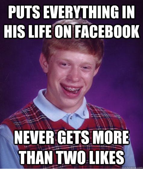 Puts everything in his life on facebook never gets more than two likes  Bad Luck Brian