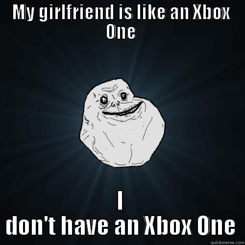 MY GIRLFRIEND IS LIKE AN XBOX ONE I DON'T HAVE AN XBOX ONE Forever Alone