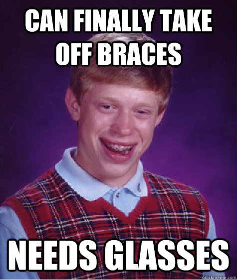 Can finally take off braces Needs glasses  Bad Luck Brian
