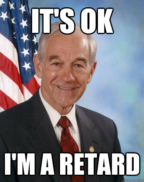 IT'S OK I'M A retard - IT'S OK I'M A retard  Ron Paul