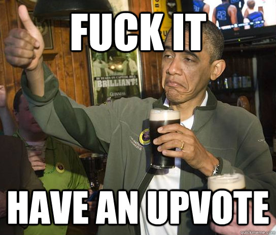 fuck it have an upvote - fuck it have an upvote  Approving Obama