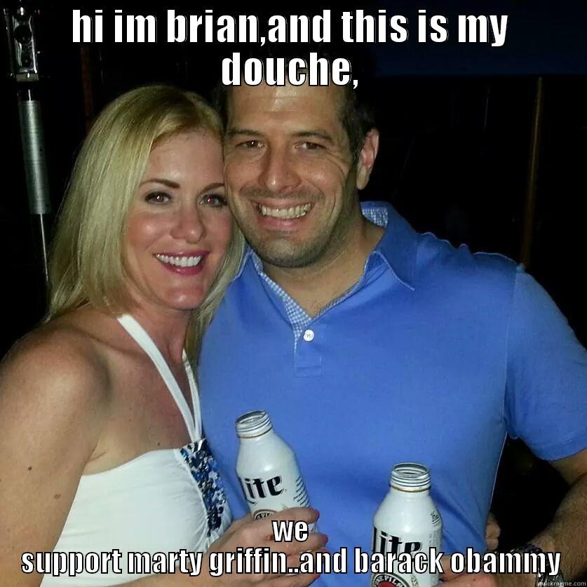 HI IM BRIAN,AND THIS IS MY DOUCHE, WE SUPPORT MARTY GRIFFIN..AND BARACK OBAMMY Misc