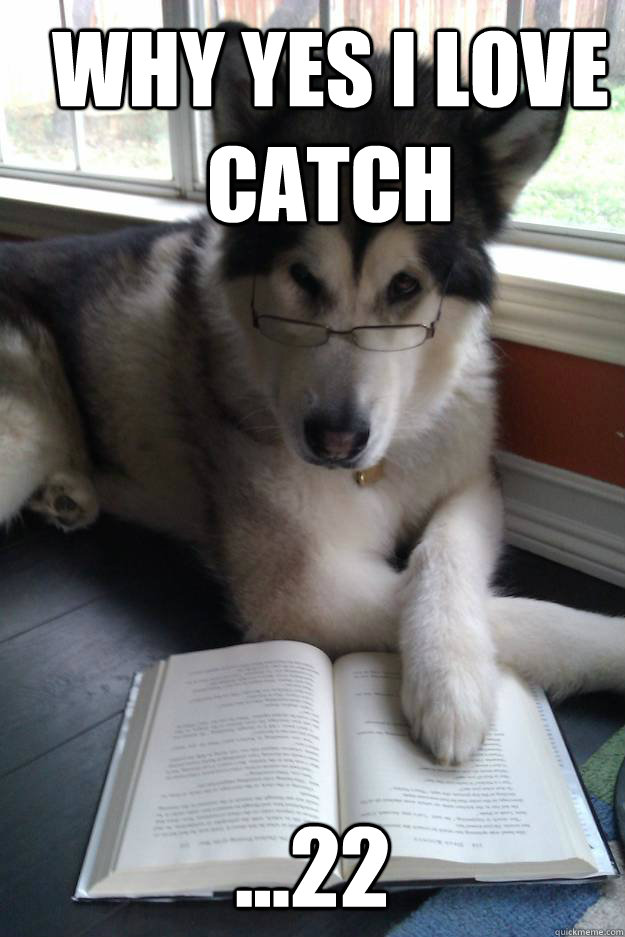 Why Yes I love Catch ...22 - Why Yes I love Catch ...22  Condescending Literary Pun Dog