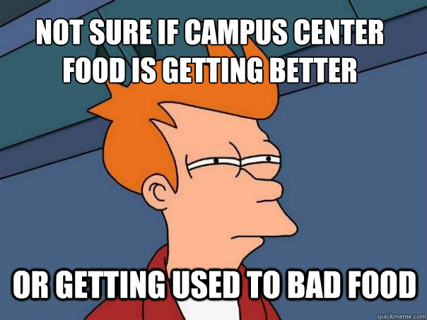 not sure if campus center food is getting better or getting used to bad food  Futurama Fry