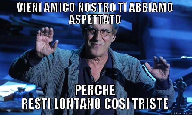 VIENI AMICO NOSTRO TI ABBIAMO ASPETTATO PERCHE RESTI LONTANO COSI TRISTE Misc
