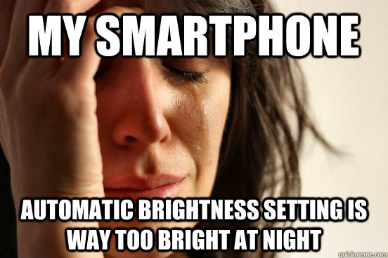 My smartphone automatic brightness setting is way too bright at night  First World Problems