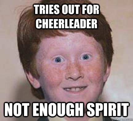 tries out for cheerleader not enough spirit  Over Confident Ginger