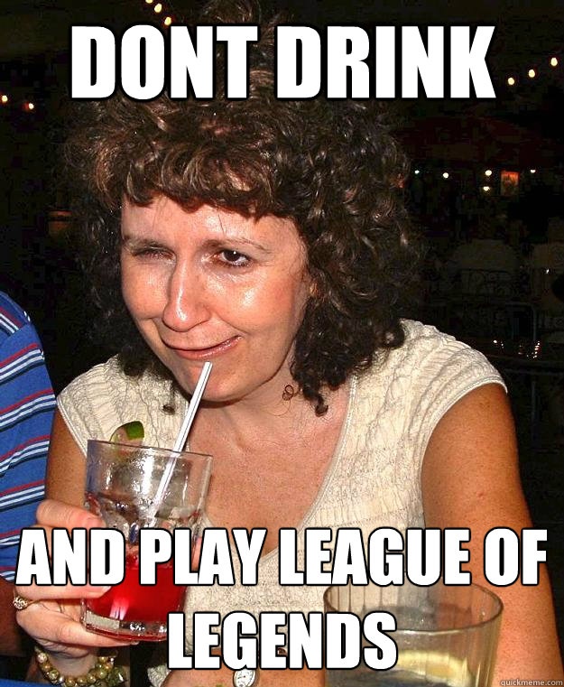 dont drink and play league of legends - dont drink and play league of legends  Drunk Mom