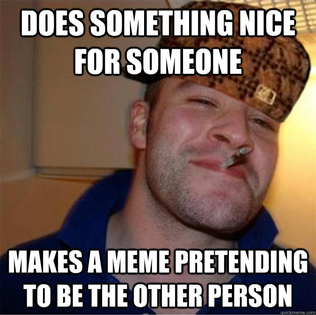 Does something nice for someone makes a meme pretending to be the other person  
