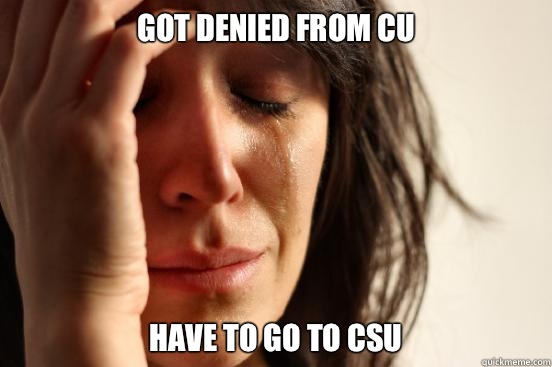 Got denied from CU Have to go to CSU  First World Problems
