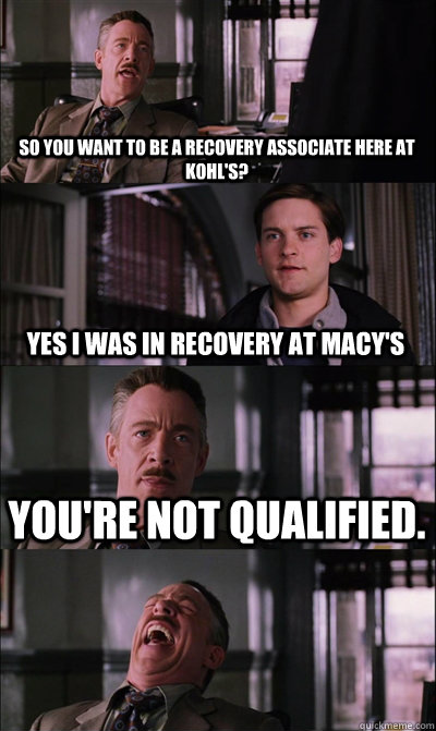 So you want to be a recovery associate here at kohl's? Yes i was in recovery at Macy's You're not qualified.    JJ Jameson
