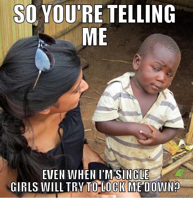 SO YOU'RE TELLING ME EVEN WHEN I'M SINGLE GIRLS WILL TRY TO LOCK ME DOWN? Skeptical Third World Kid