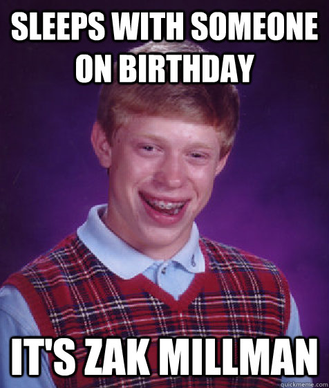 Sleeps with someone on birthday it's zak millman  Bad Luck Brian