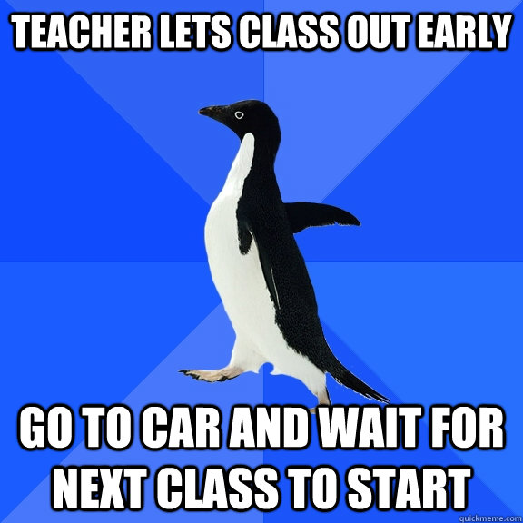 Teacher lets class out early go to car and wait for next class to start  Socially Awkward Penguin