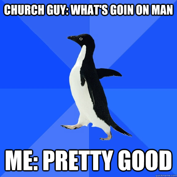 church guy: what's goin on man me: pretty good  Socially Awkward Penguin