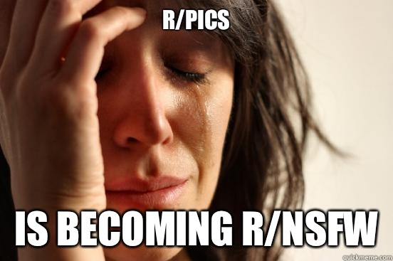 r/pics Is becoming r/nsfw  First World Problems