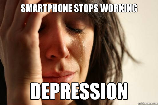 smartphone stops working depression  First World Problems