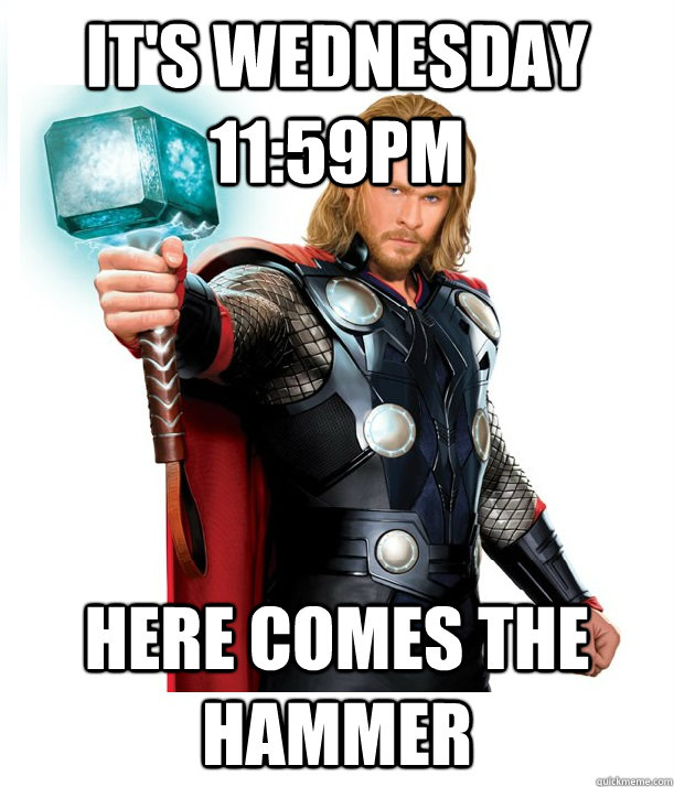 It's Wednesday 11:59pm here comes the hammer  Advice Thor