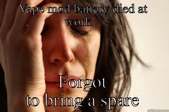 VAPE MOD BATTERY DIED AT WORK... FORGOT TO BRING A SPARE First World Problems