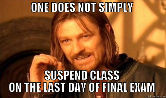               ONE DOES NOT SIMPLY                        SUSPEND CLASS ON THE LAST DAY OF FINAL EXAM Boromir