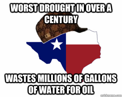 worst drought in over a century wastes millions of gallons of water for oil  - worst drought in over a century wastes millions of gallons of water for oil   Scumbag Texas