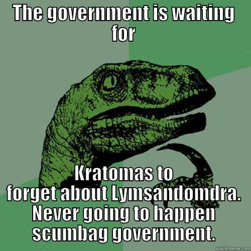 THE GOVERNMENT IS WAITING FOR KRATOMAS TO FORGET ABOUT LYMSANDOMDRA. NEVER GOING TO HAPPEN SCUMBAG GOVERNMENT. Philosoraptor