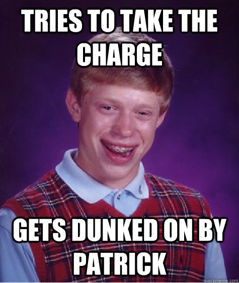 Tries to take the charge Gets Dunked on by patrick  Bad Luck Brian