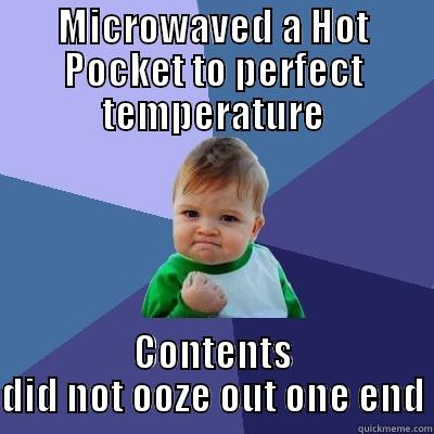 MICROWAVED A HOT POCKET TO PERFECT TEMPERATURE CONTENTS DID NOT OOZE OUT ONE END Success Kid