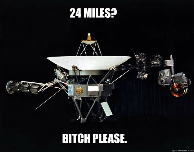 24 miles? bitch please. - 24 miles? bitch please.  Unimpressed Voyager