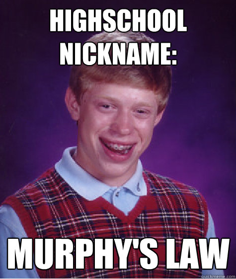 Highschool Nickname: Murphy's Law - Highschool Nickname: Murphy's Law  Bad Luck Brian