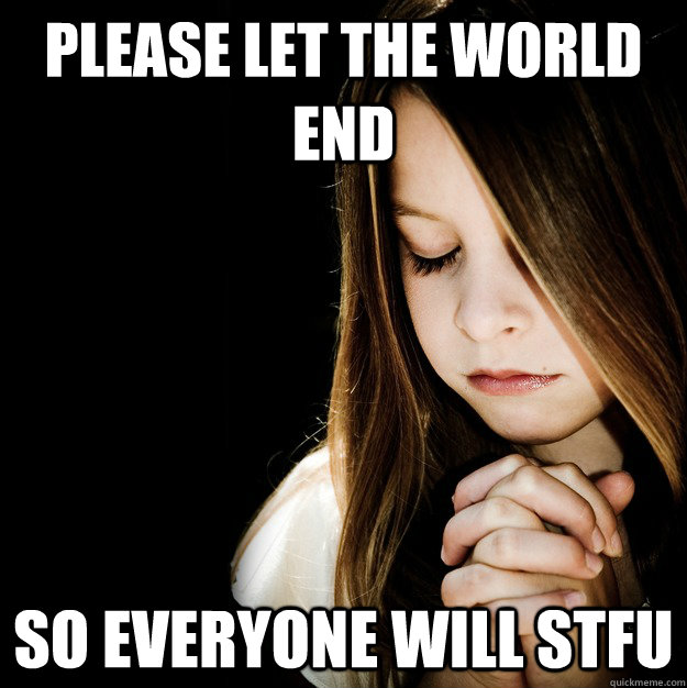 Please let the world end so everyone will stfu - Please let the world end so everyone will stfu  Prayer Girl Patty